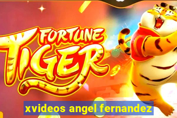 xvideos angel fernandez